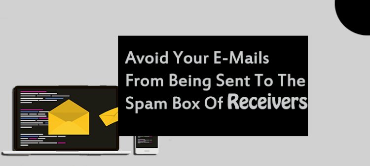 How to avoid your Emails from Being Sent to the Spam box of Receivers